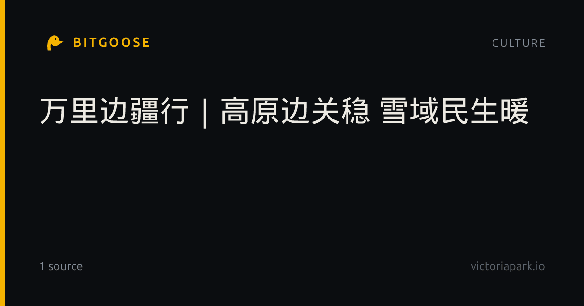 万里边疆行｜高原边关稳 雪域民生暖