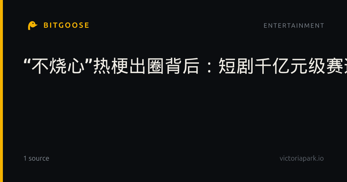 “不烧心”热梗出圈背后:短剧千亿元级赛道加速洗牌