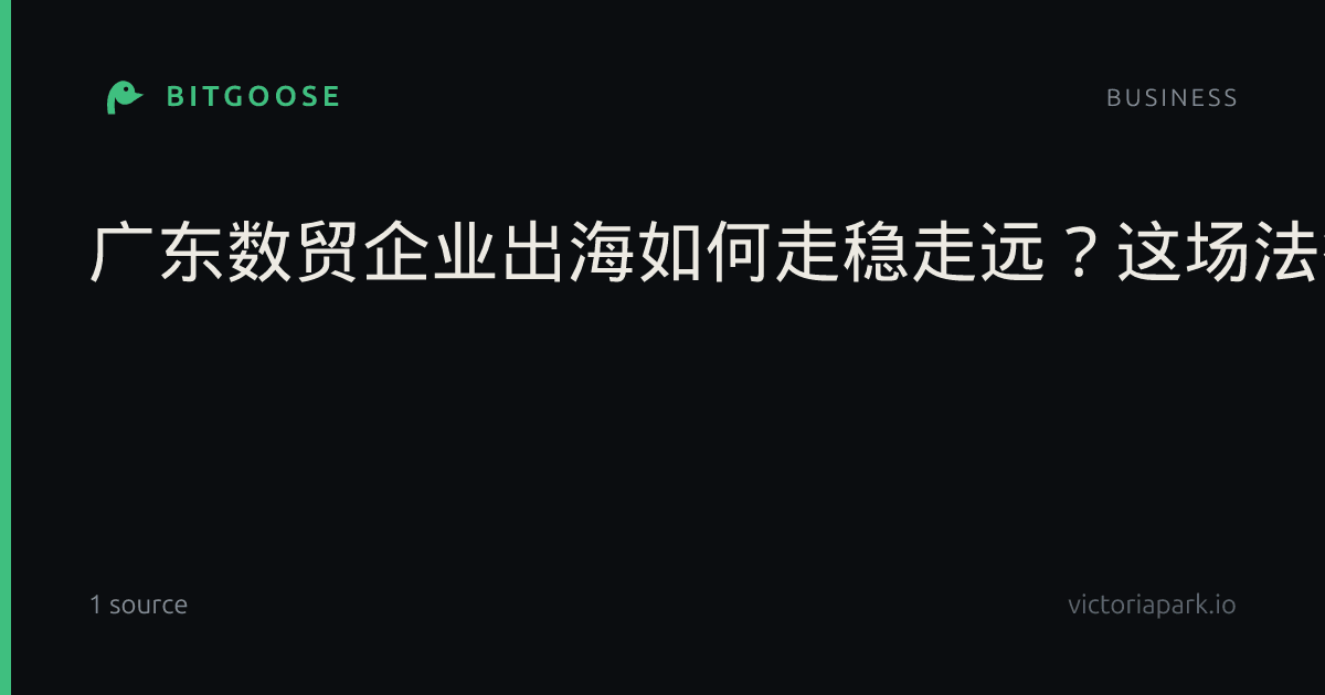 广东数贸企业出海如何走稳走远？这场法律服务月活动出实招