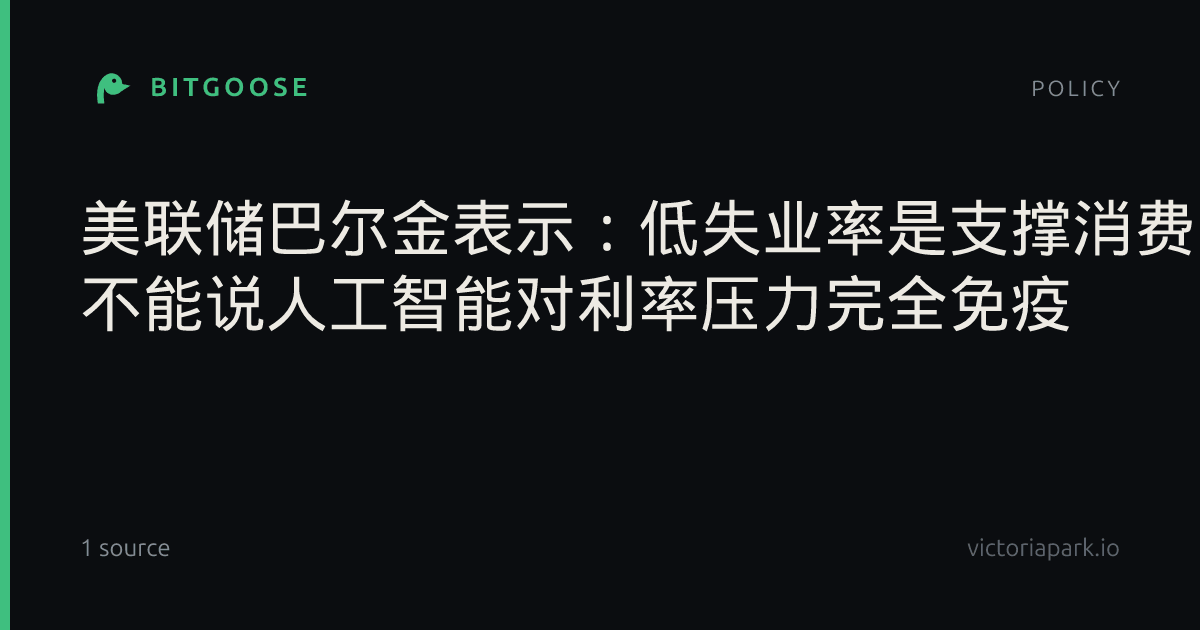 美联储巴尔金表示：低失业率是支撑消费的关键因素 不能说人工智能对利率压力完全免疫