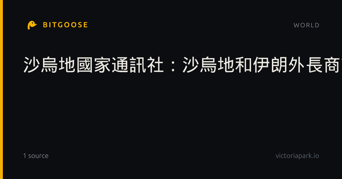 沙烏地國家通訊社：沙烏地和伊朗外長商討區域緊張情勢