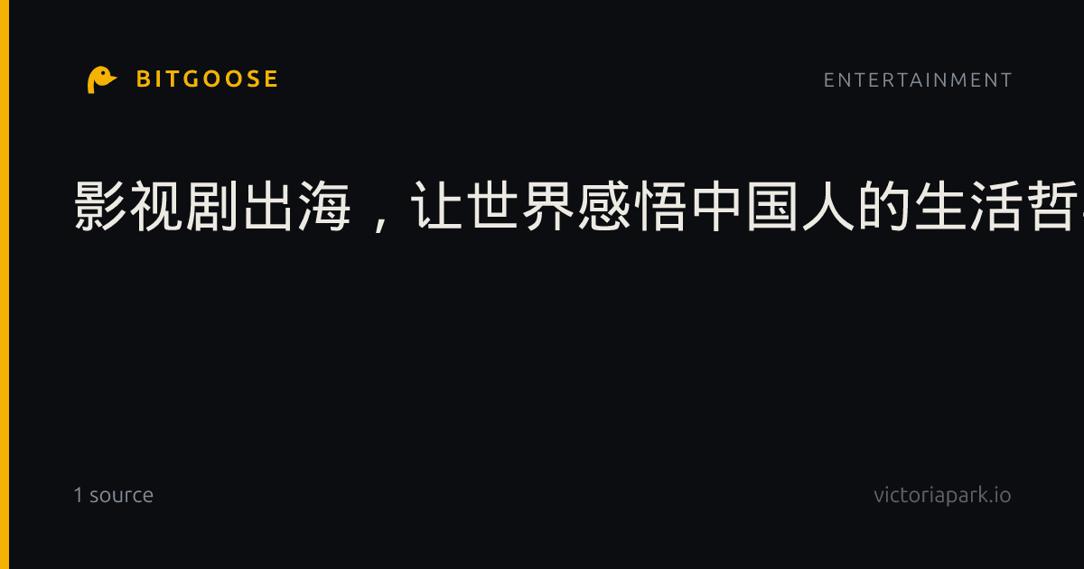 影视剧出海，让世界感悟中国人的生活哲学