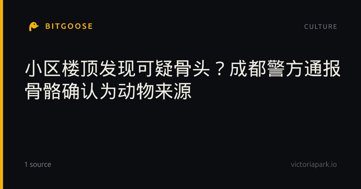 小区楼顶发现可疑骨头？成都警方通报 骨骼确认为动物来源