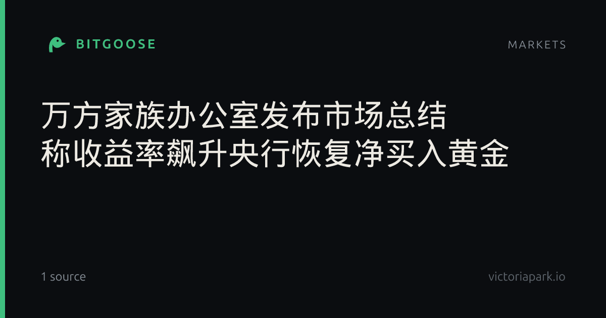 万方家族办公室发布市场总结 称收益率飙升央行恢复净买入黄金