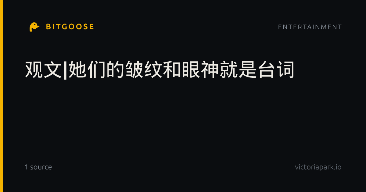 观文|她们的皱纹和眼神就是台词