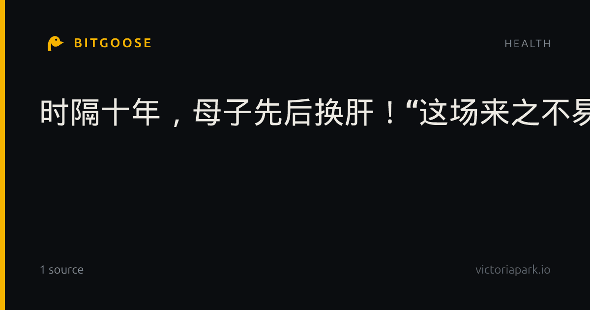 时隔十年，母子先后换肝！“这场来之不易的团圆，我们一定好好珍惜！”