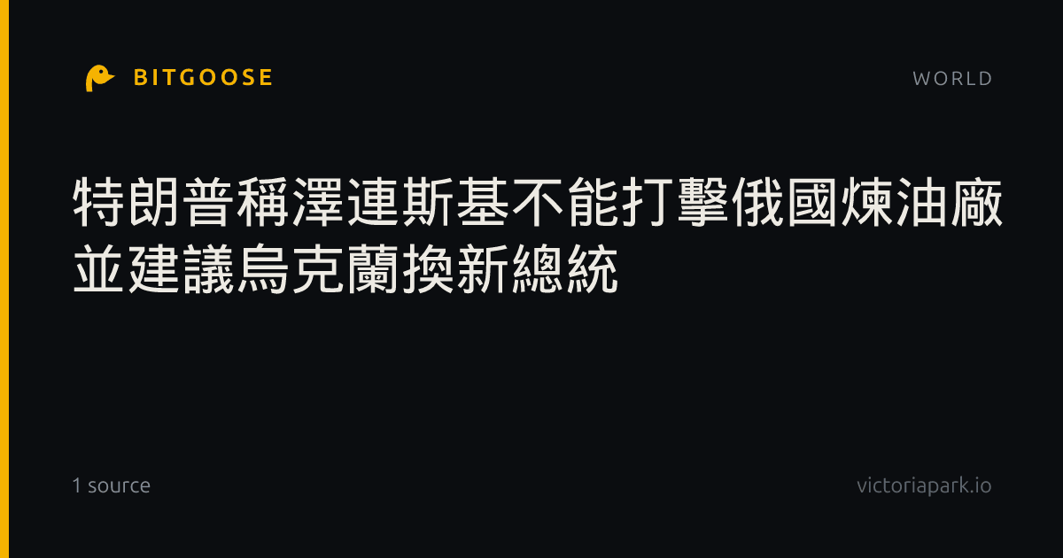 特朗普稱澤連斯基不能打擊俄國煉油廠 並建議烏克蘭換新總統