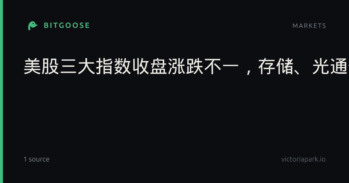 美股三大指数收盘涨跌不一,存储、光通信板块走弱;俄副总理:俄美已开始就柴油交易谈判丨每经整点