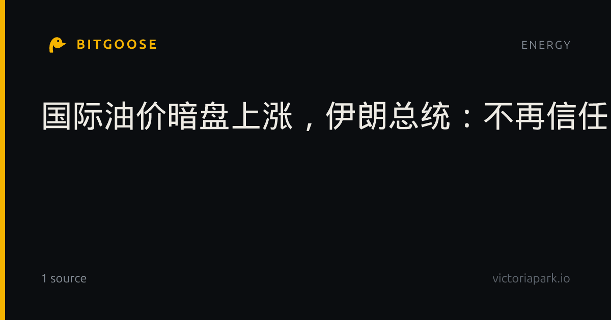 国际油价暗盘上涨，伊朗总统：不再信任同美国的对话