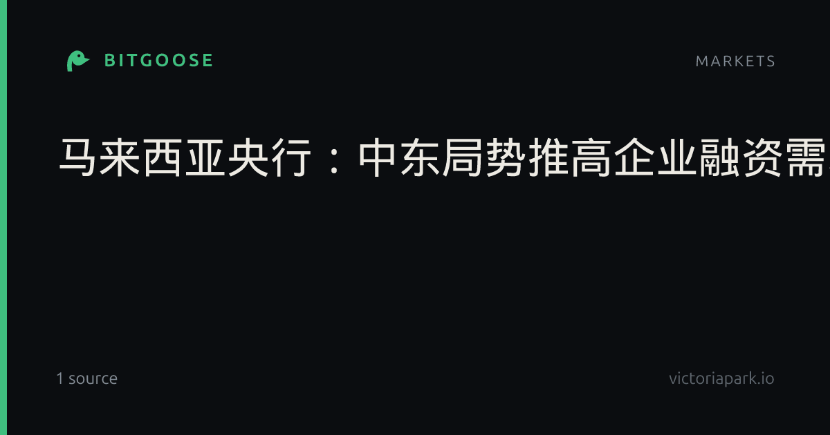 马来西亚央行：中东局势推高企业融资需求