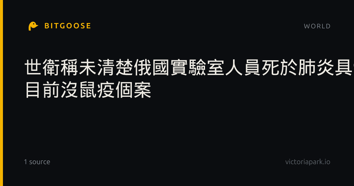 世衛稱未清楚俄國實驗室人員死於肺炎具體原因 目前沒鼠疫個案