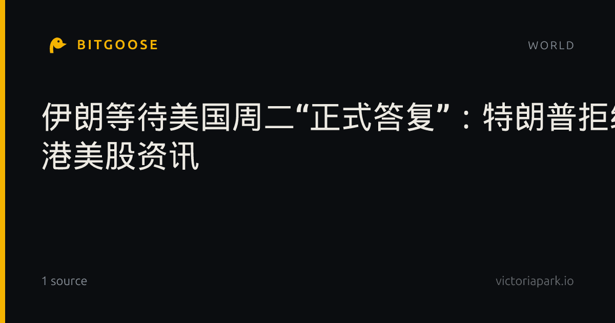 伊朗等待美国周二“正式答复”:特朗普拒绝“七天方案”后,美伊仍在谈 港美股资讯