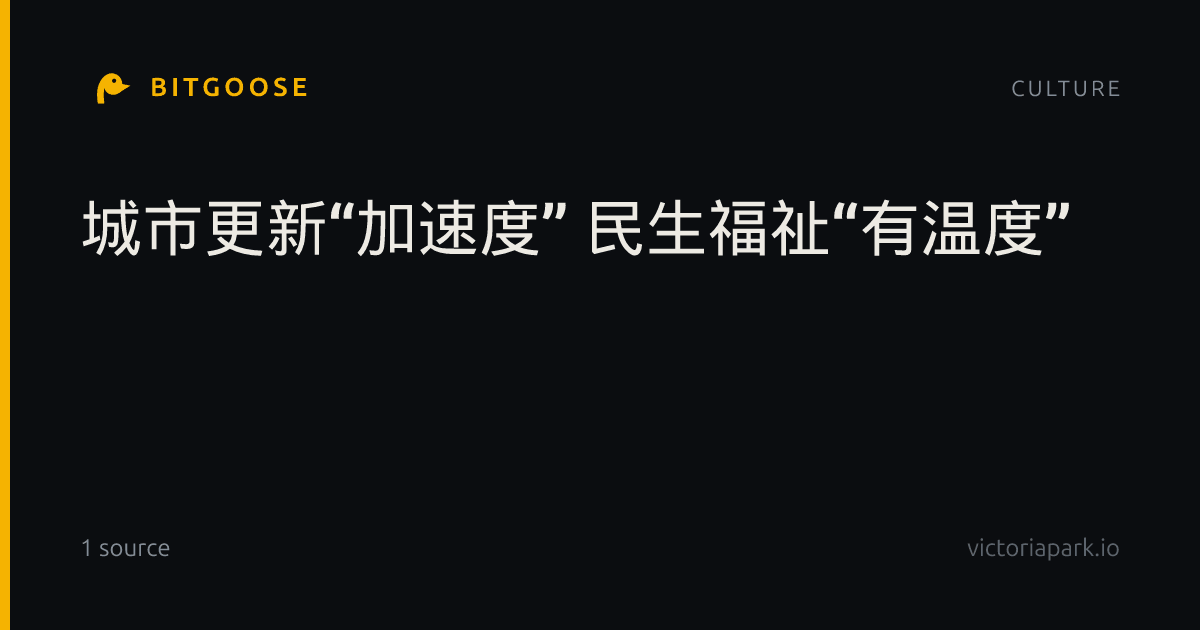 城市更新“加速度” 民生福祉“有温度”