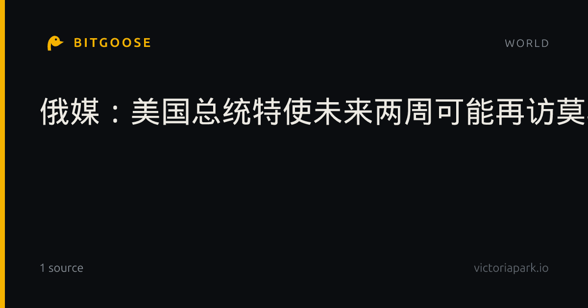 俄媒：美国总统特使未来两周可能再访莫斯科