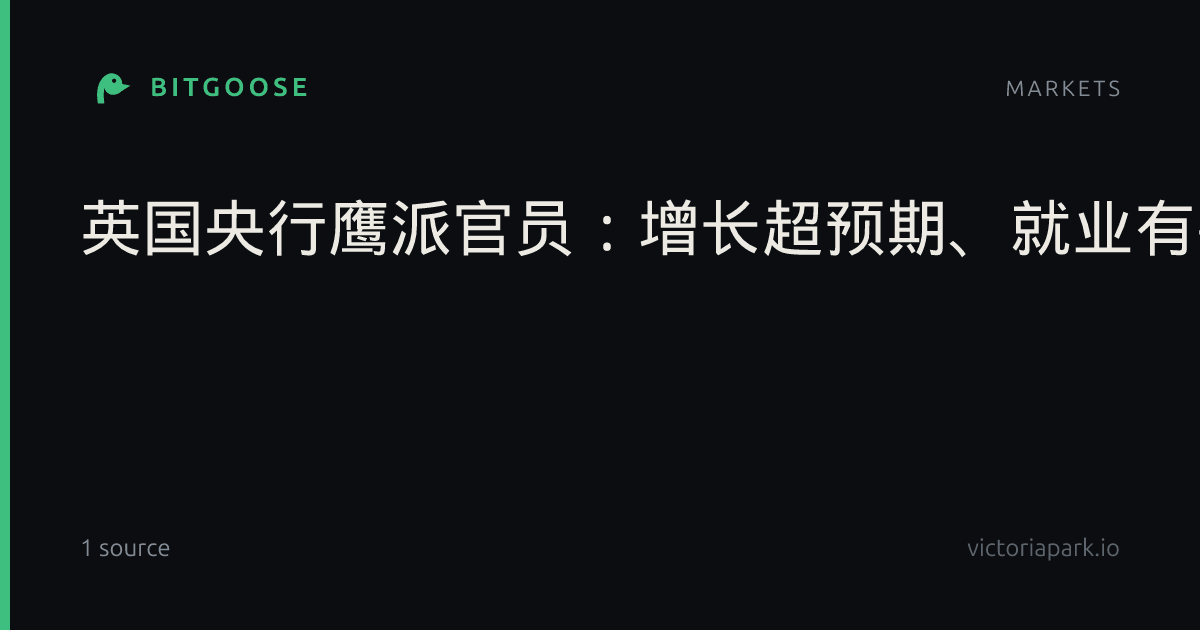英国央行鹰派官员：增长超预期、就业有韧性，恰恰证明还得加息