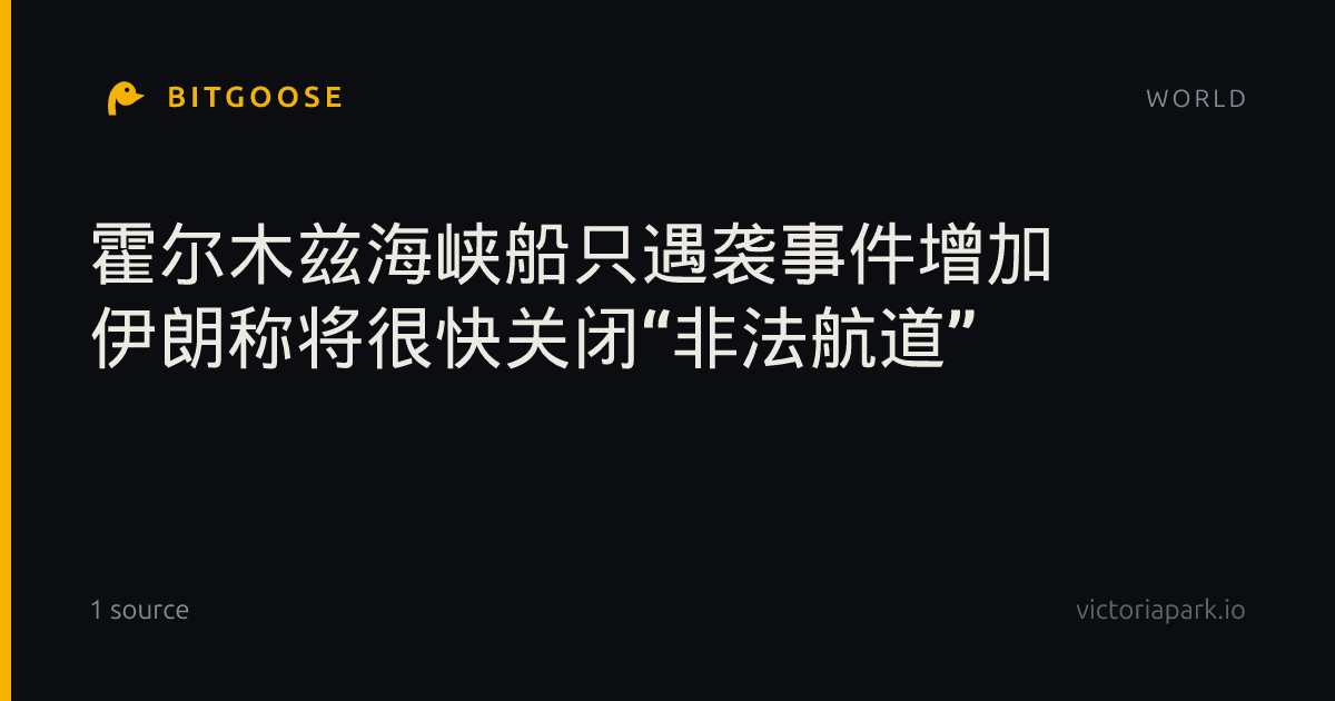 霍尔木兹海峡船只遇袭事件增加 伊朗称将很快关闭“非法航道”
