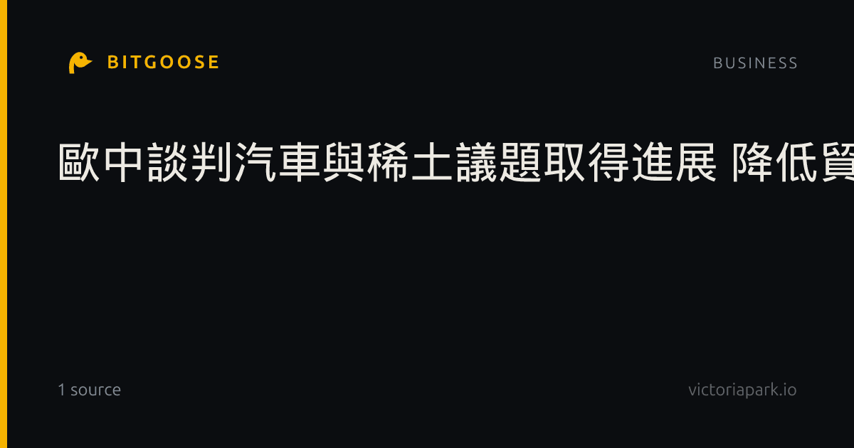 歐中談判汽車與稀土議題取得進展 降低貿易戰憂慮