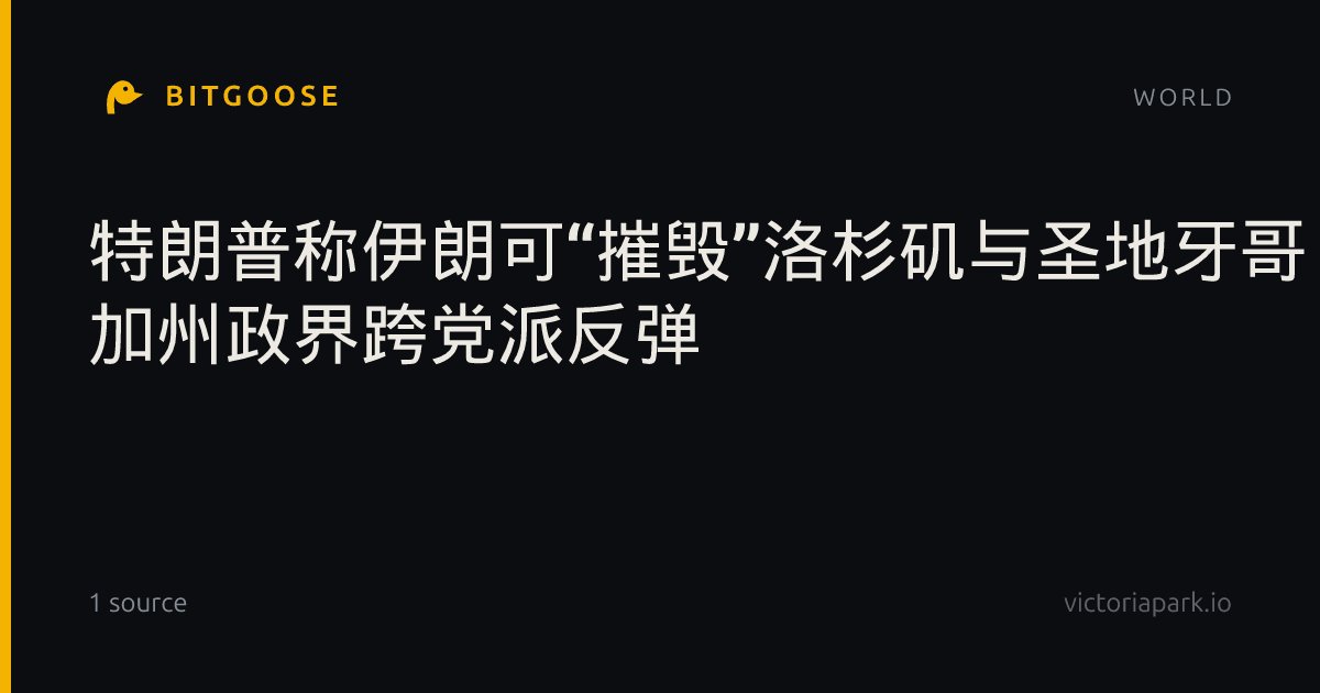 特朗普称伊朗可“摧毁”洛杉矶与圣地牙哥 加州政界跨党派反弹