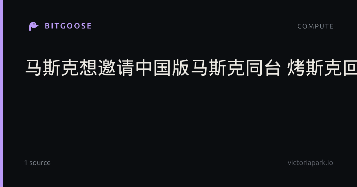 马斯克想邀请中国版马斯克同台 烤斯克回应了！