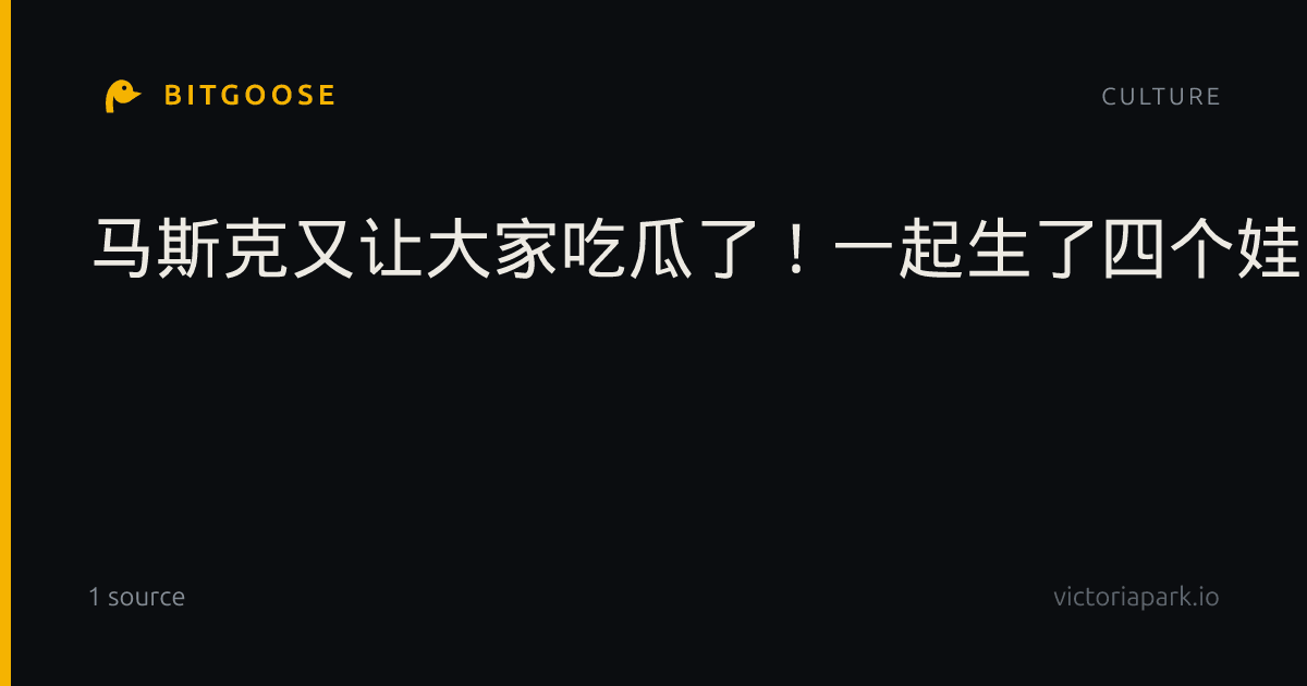 马斯克又让大家吃瓜了！一起生了四个娃，女友发文：一周内从相爱到放手，毫无预警!