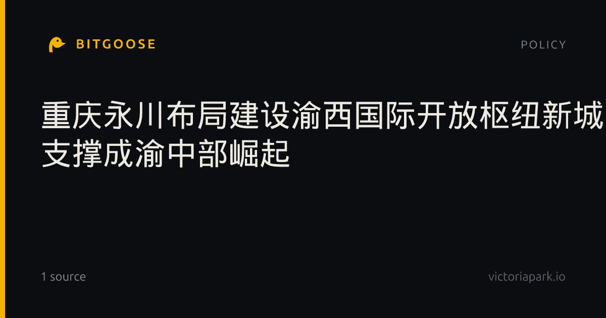 重庆永川布局建设渝西国际开放枢纽新城 支撑成渝中部崛起