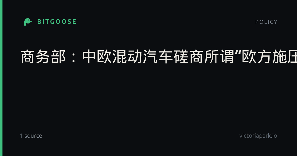 商务部：中欧混动汽车磋商所谓“欧方施压奏效”的说法毫无依据