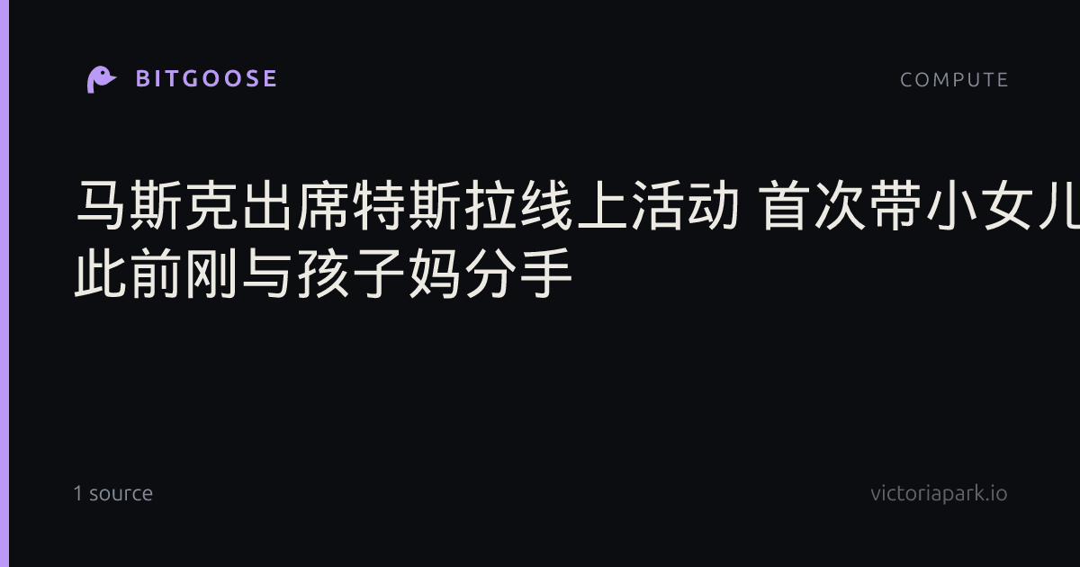 马斯克出席特斯拉线上活动 首次带小女儿同框嗨翻全场 此前刚与孩子妈分手