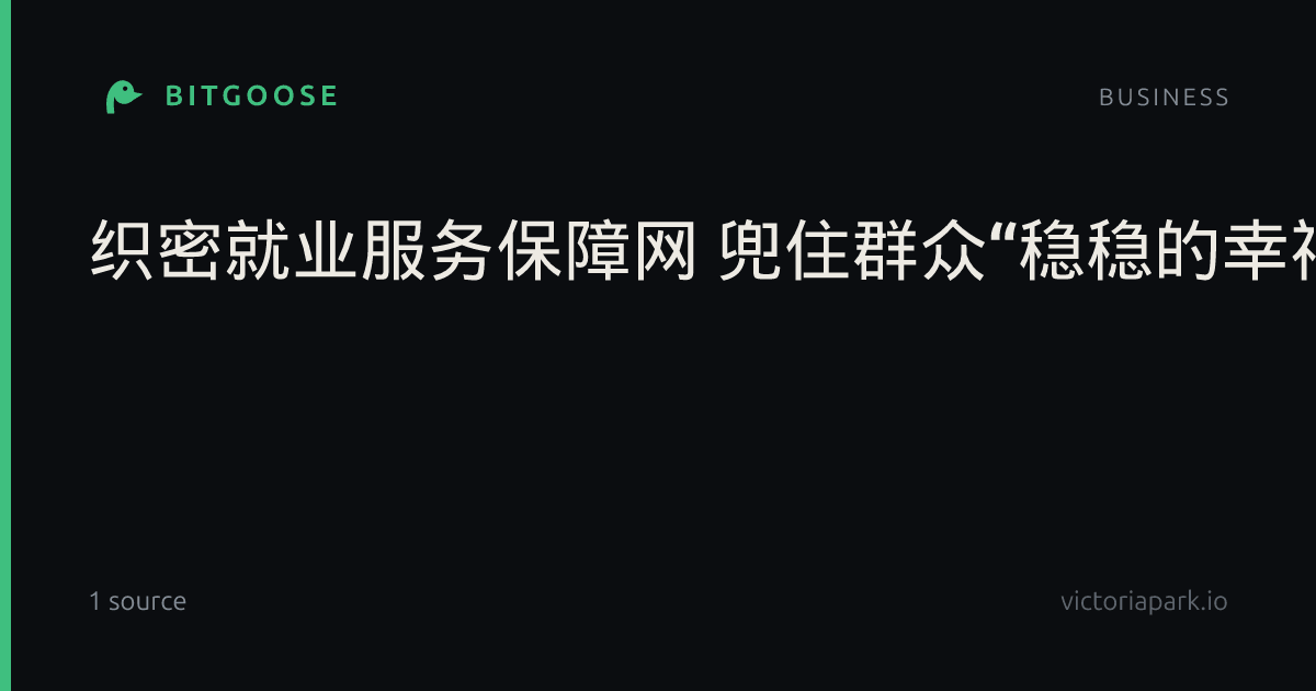 织密就业服务保障网 兜住群众“稳稳的幸福”