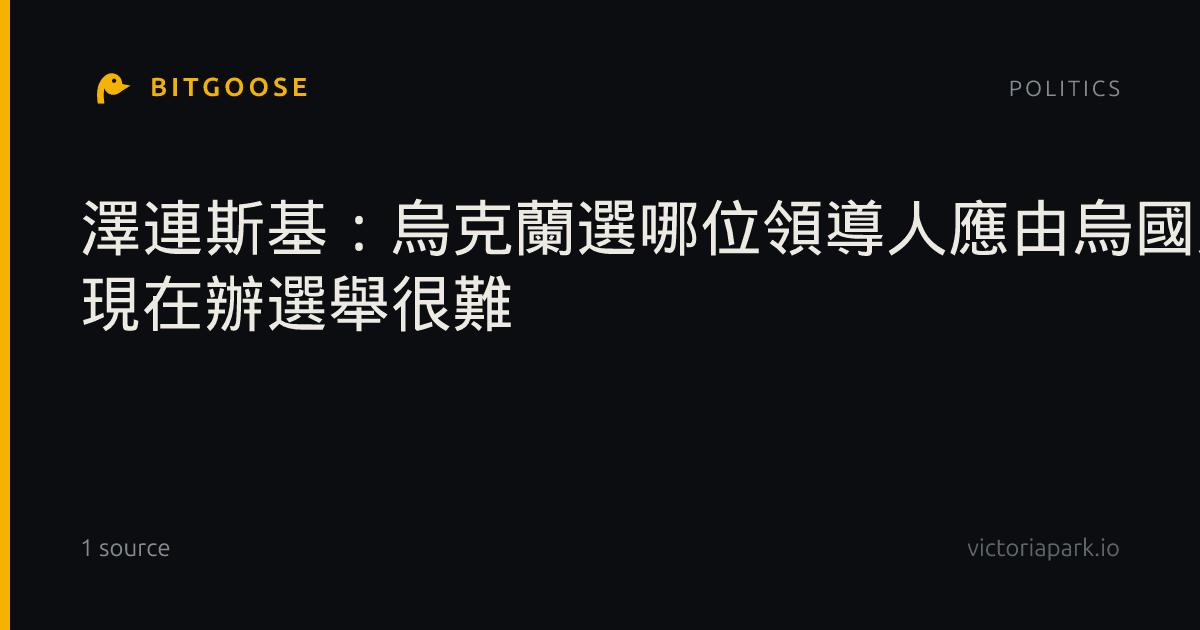 澤連斯基:烏克蘭選哪位領導人應由烏國人民決定 現在辦選舉很難