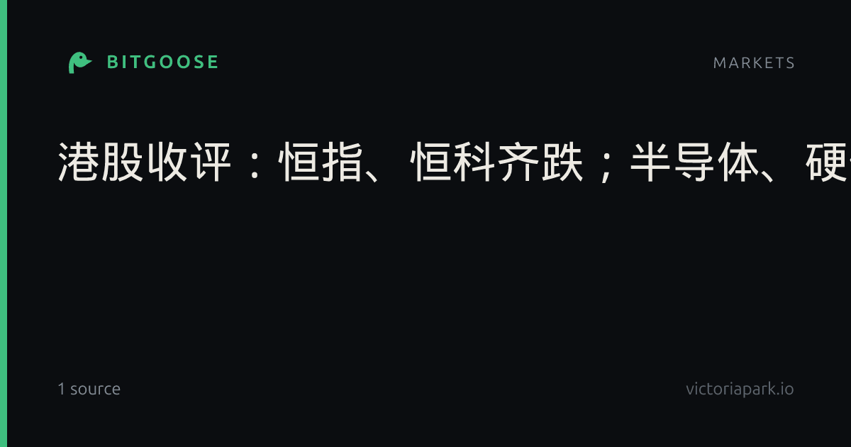 港股收评:恒指、恒科齐跌;半导体、硬件设备、有色上涨;汽车、煤炭、银行下跌;小米、美团、腾讯、京东、阿里普跌;蔚小理飘绿