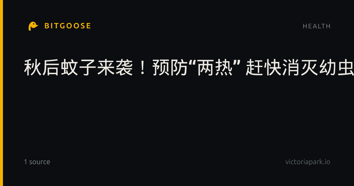 秋后蚊子来袭！预防“两热” 赶快消灭幼虫藏身地