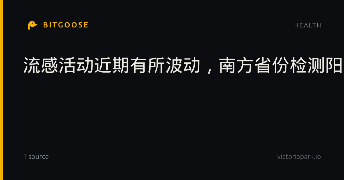 流感活动近期有所波动,南方省份检测阳性率处于中流行水平