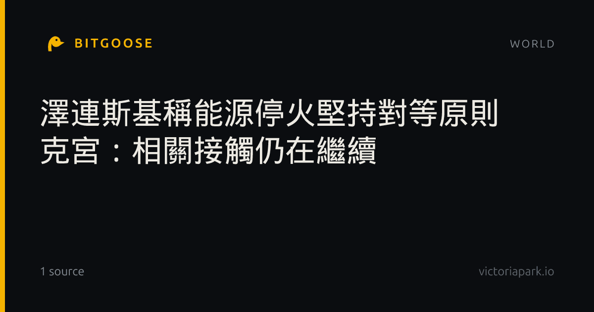 澤連斯基稱能源停火堅持對等原則 克宮︰相關接觸仍在繼續