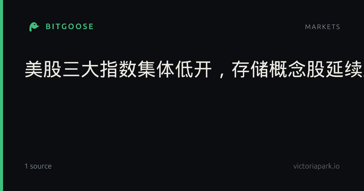 美股三大指数集体低开，存储概念股延续跌势_全球市场_财经