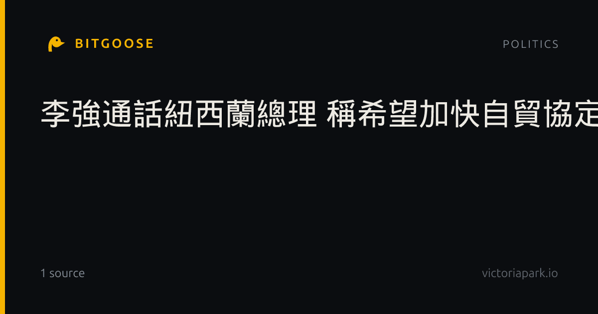 李強通話紐西蘭總理 稱希望加快自貿協定談判