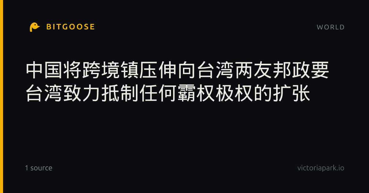 中国将跨境镇压伸向台湾两友邦政要 台湾致力抵制任何霸权极权的扩张