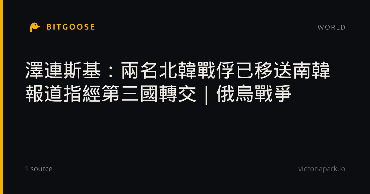 澤連斯基：兩名北韓戰俘已移送南韓 報道指經第三國轉交｜俄烏戰爭