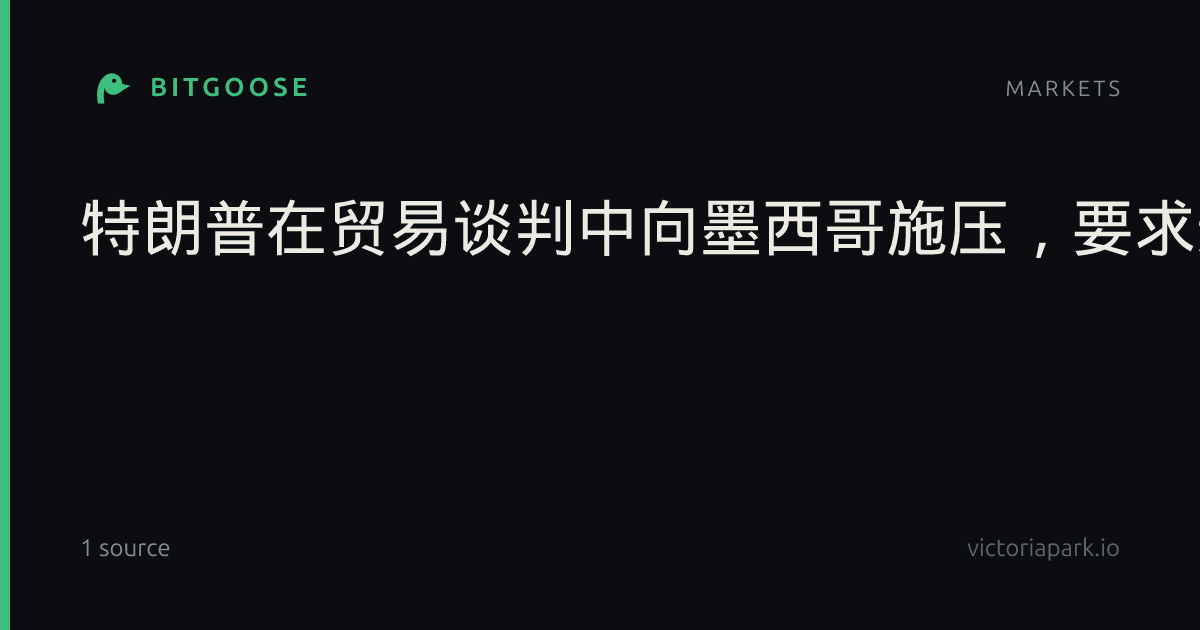 特朗普在贸易谈判中向墨西哥施压，要求达成能源协议。