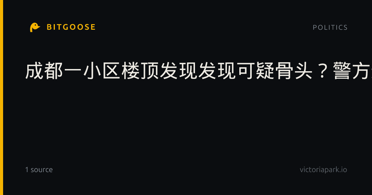 成都一小区楼顶发现发现可疑骨头？警方通报|成都警方|成都市|警情通报|金堂县|四川省