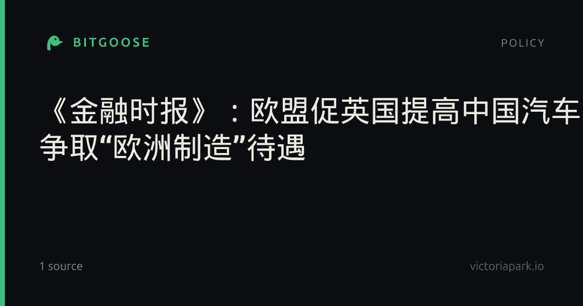 《金融时报》：欧盟促英国提高中国汽车关税 争取“欧洲制造”待遇