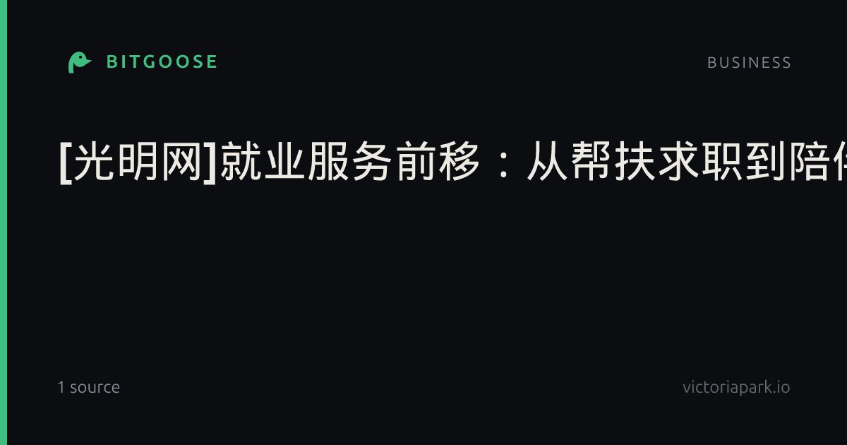 [光明网]就业服务前移：从帮扶求职到陪伴领航