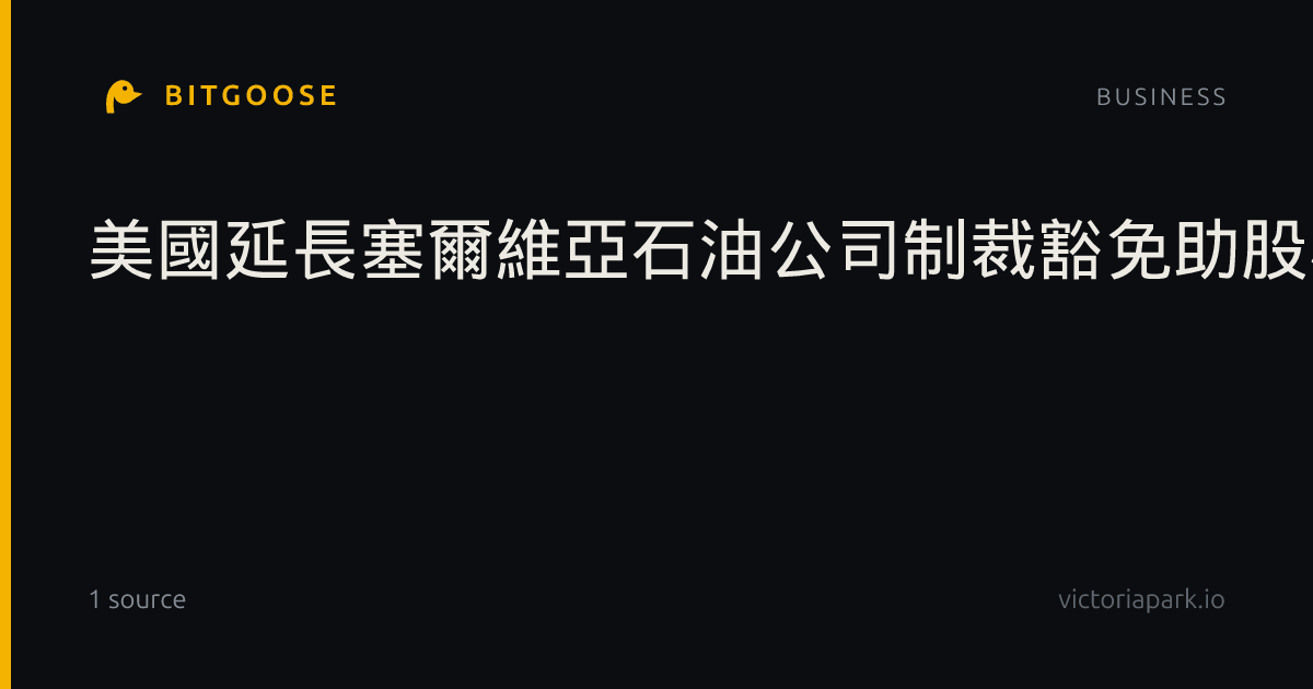 美國延長塞爾維亞石油公司制裁豁免助股權談判