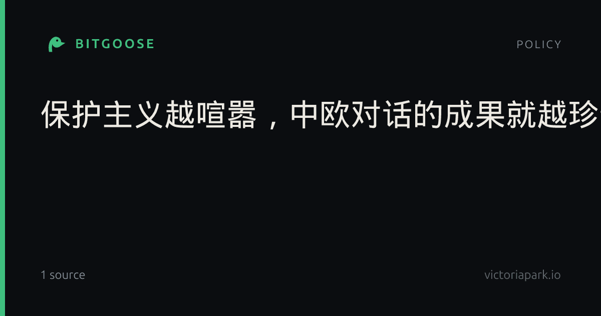 保护主义越喧嚣,中欧对话的成果就越珍贵|世界贸易组织|中欧关系|全球经济|北京市|知识产权