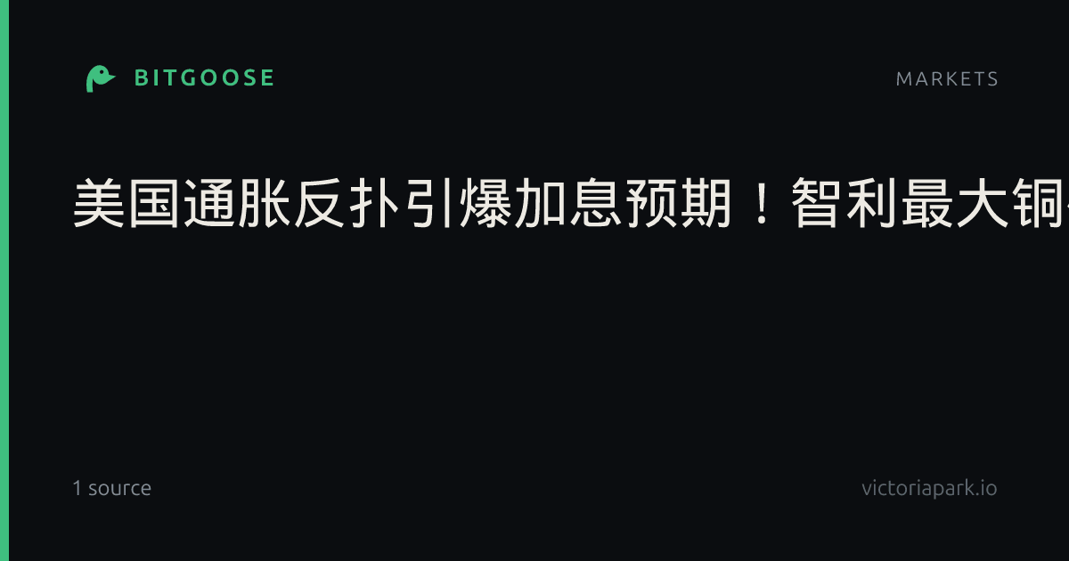 美国通胀反扑引爆加息预期!智利最大铜矿突传和解,有色金属全线跳水?|美元指数|货币政策|期铜|美联储|罢工