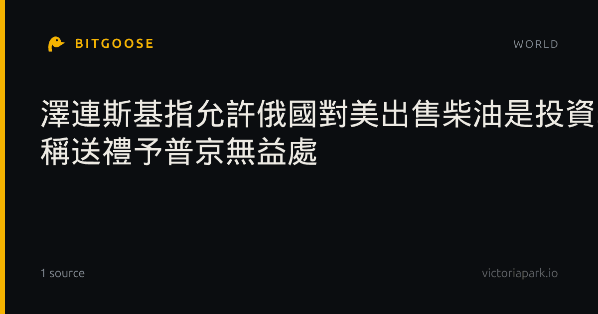 澤連斯基指允許俄國對美出售柴油是投資戰爭 稱送禮予普京無益處
