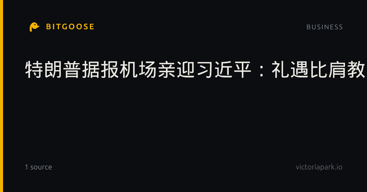 特朗普据报机场亲迎习近平：礼遇比肩教宗与赫鲁晓夫，中美外交礼宾惯例解读