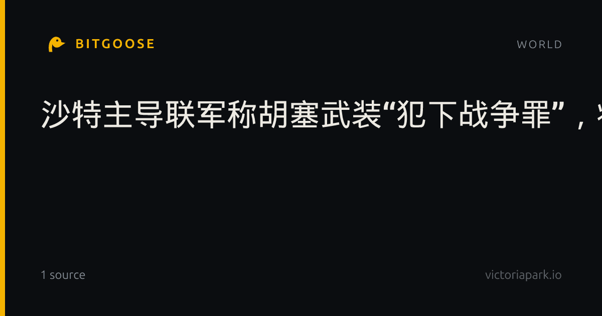 沙特主导联军称胡塞武装“犯下战争罪”，将“坚决回击”