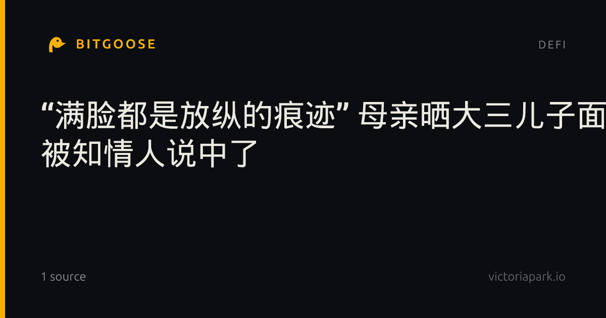 “满脸都是放纵的痕迹” 母亲晒大三儿子面相变化 被知情人说中了