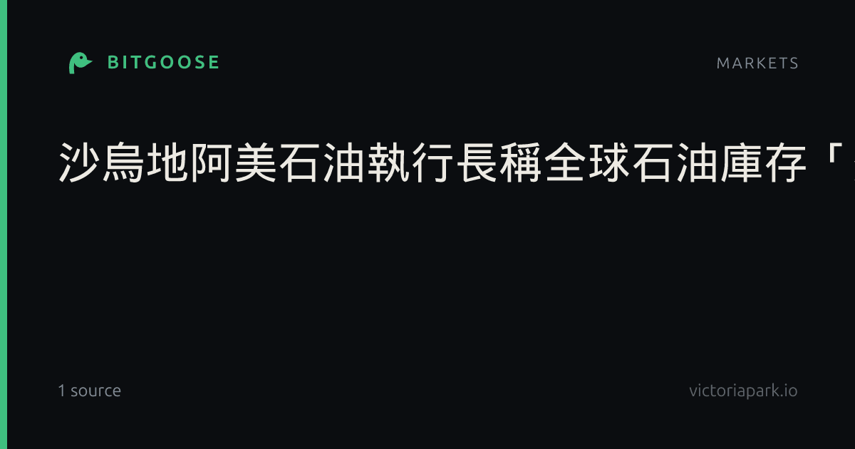 沙烏地阿美石油執行長稱全球石油庫存「薄弱」
