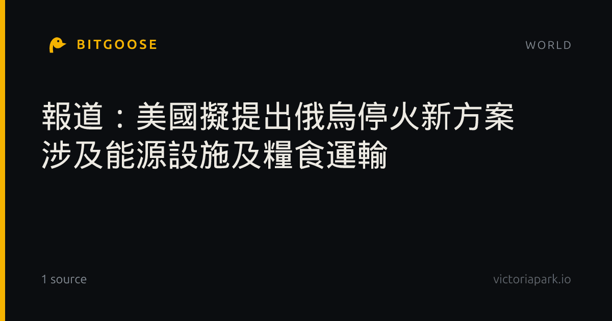 報道：美國擬提出俄烏停火新方案 涉及能源設施及糧食運輸